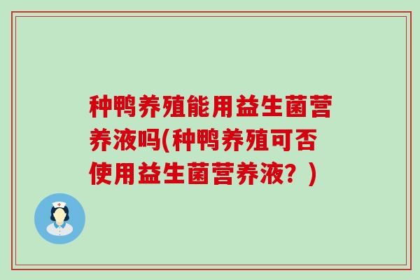 种鸭养殖能用益生菌营养液吗(种鸭养殖可否使用益生菌营养液？)
