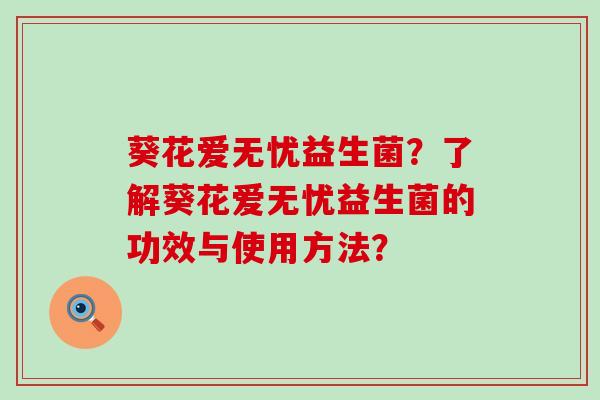 葵花爱无忧益生菌？了解葵花爱无忧益生菌的功效与使用方法？