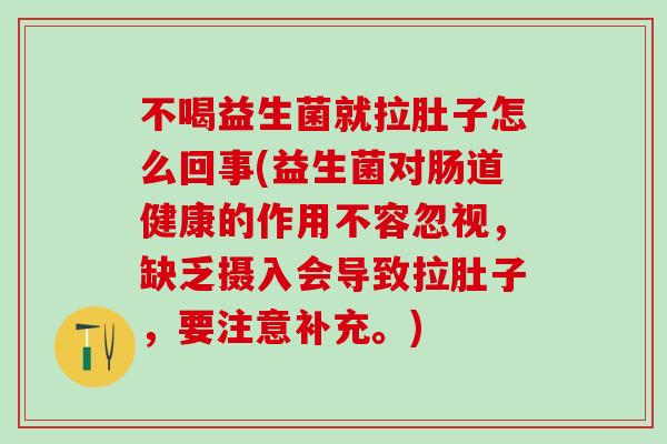 不喝益生菌就拉肚子怎么回事(益生菌对肠道健康的作用不容忽视，缺乏摄入会导致拉肚子，要注意补充。)