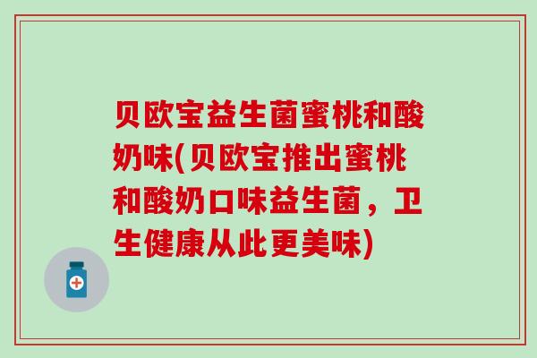 贝欧宝益生菌蜜桃和酸奶味(贝欧宝推出蜜桃和酸奶口味益生菌，卫生健康从此更美味)