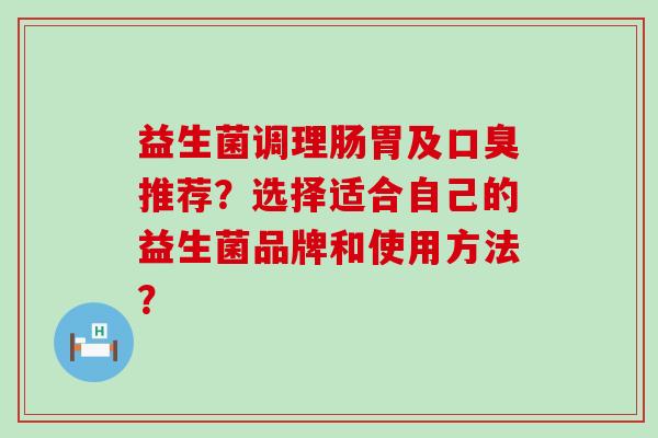 益生菌调理肠胃及推荐？选择适合自己的益生菌品牌和使用方法？
