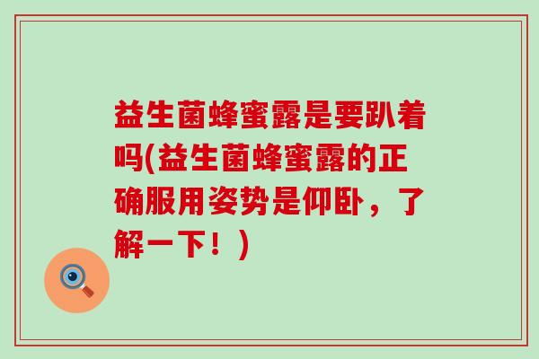 益生菌蜂蜜露是要趴着吗(益生菌蜂蜜露的正确服用姿势是仰卧，了解一下！)