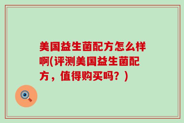 美国益生菌配方怎么样啊(评测美国益生菌配方，值得购买吗？)