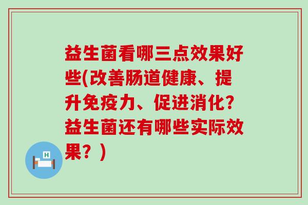 益生菌看哪三点效果好些(改善肠道健康、提升力、促进消化？益生菌还有哪些实际效果？)