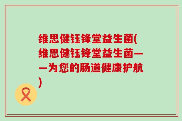 维思健钰锋堂益生菌(维思健钰锋堂益生菌——为您的肠道健康护航)