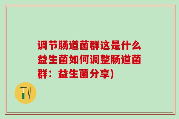 调节肠道菌群这是什么益生菌如何调整肠道菌群：益生菌分享)