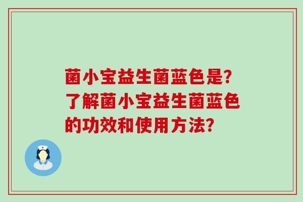 菌小宝益生菌蓝色是？了解菌小宝益生菌蓝色的功效和使用方法？