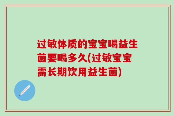 体质的宝宝喝益生菌要喝多久(宝宝需长期饮用益生菌)