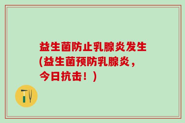 益生菌防止乳腺炎发生(益生菌乳腺炎，今日抗击！)