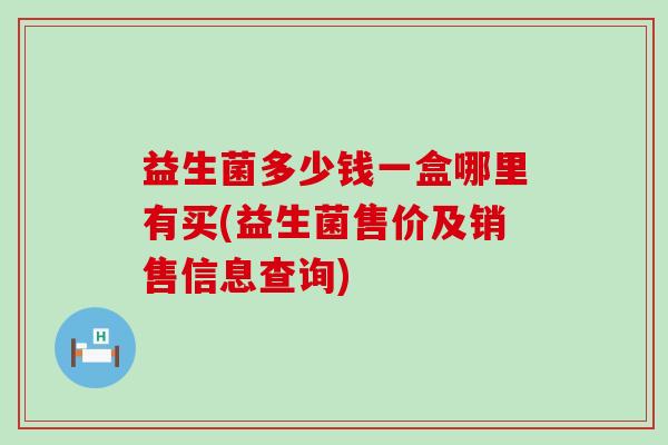 益生菌多少钱一盒哪里有买(益生菌售价及销售信息查询)