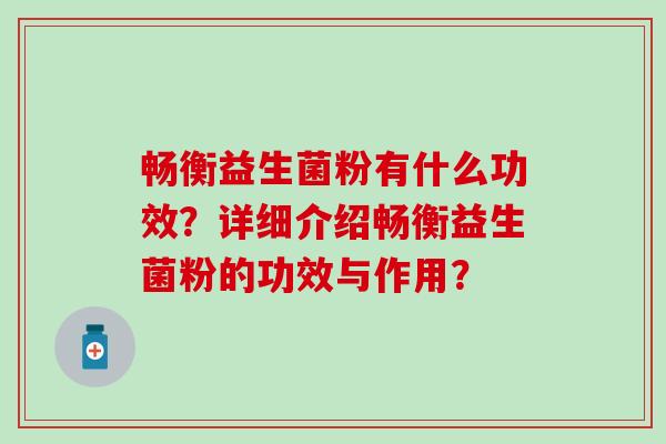 畅衡益生菌粉有什么功效？详细介绍畅衡益生菌粉的功效与作用？
