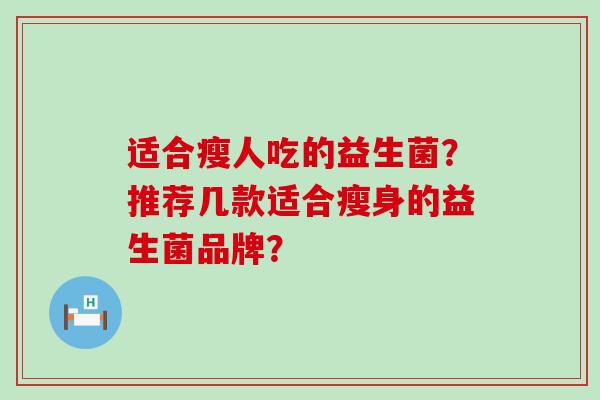 适合瘦人吃的益生菌？推荐几款适合瘦身的益生菌品牌？