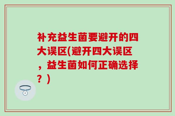 补充益生菌要避开的四大误区(避开四大误区，益生菌如何正确选择？)
