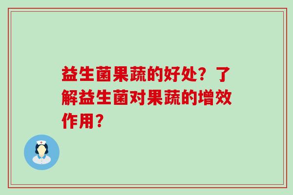 益生菌果蔬的好处？了解益生菌对果蔬的增效作用？