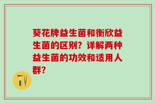 葵花牌益生菌和衡欣益生菌的区别？详解两种益生菌的功效和适用人群？