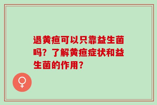 退黄疸可以只靠益生菌吗？了解黄疸症状和益生菌的作用？