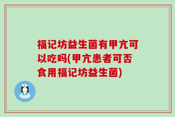 福记坊益生菌有甲亢可以吃吗(甲亢患者可否食用福记坊益生菌)