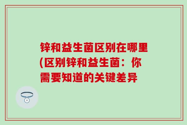 锌和益生菌区别在哪里(区别锌和益生菌：你需要知道的关键差异