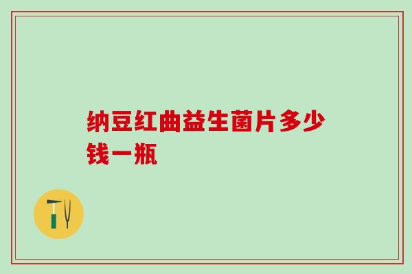 纳豆红曲益生菌片多少钱一瓶