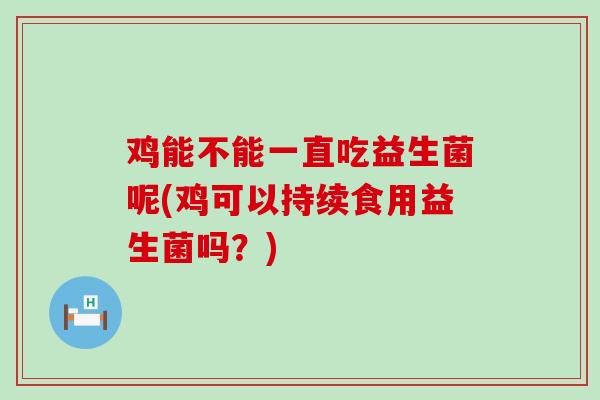 鸡能不能一直吃益生菌呢(鸡可以持续食用益生菌吗？)