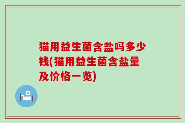 猫用益生菌含盐吗多少钱(猫用益生菌含盐量及价格一览)