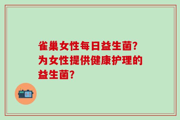 雀巢女性每日益生菌？为女性提供健康护理的益生菌？