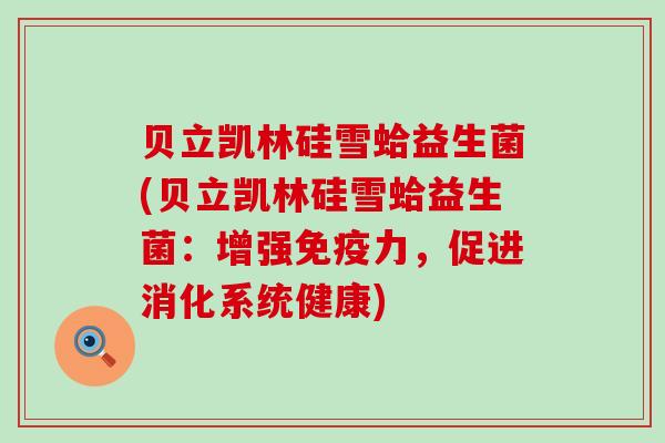贝立凯林硅雪蛤益生菌(贝立凯林硅雪蛤益生菌：增强力，促进消化系统健康)