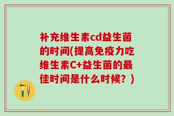 补充维生素cd益生菌的时间(提高力吃维生素C+益生菌的佳时间是什么时候？)
