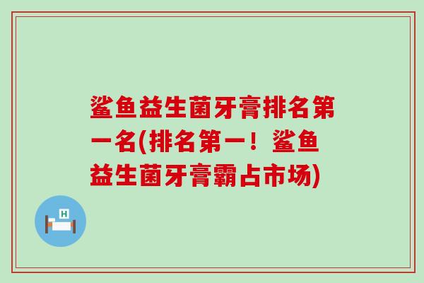 鲨鱼益生菌牙膏排名第一名(排名第一！鲨鱼益生菌牙膏霸占市场)