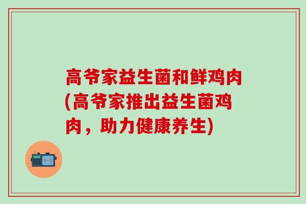 高爷家益生菌和鲜鸡肉(高爷家推出益生菌鸡肉，助力健康养生)