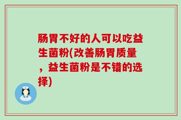 肠胃不好的人可以吃益生菌粉(改善肠胃质量，益生菌粉是不错的选择)