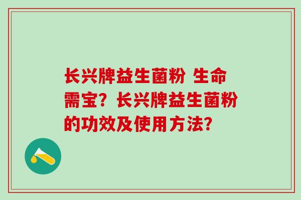 长兴牌益生菌粉 生命需宝？长兴牌益生菌粉的功效及使用方法？