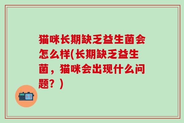 猫咪长期缺乏益生菌会怎么样(长期缺乏益生菌，猫咪会出现什么问题？)
