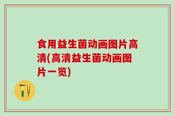 食用益生菌动画图片高清(高清益生菌动画图片一览)