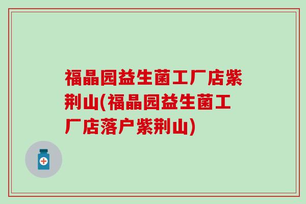 福晶园益生菌工厂店紫荆山(福晶园益生菌工厂店落户紫荆山)