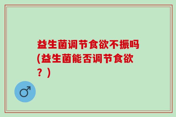益生菌调节不振吗(益生菌能否调节？)