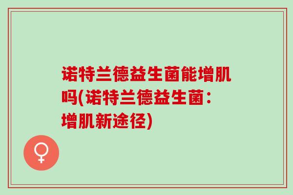 诺特兰德益生菌能增肌吗(诺特兰德益生菌：增肌新途径)