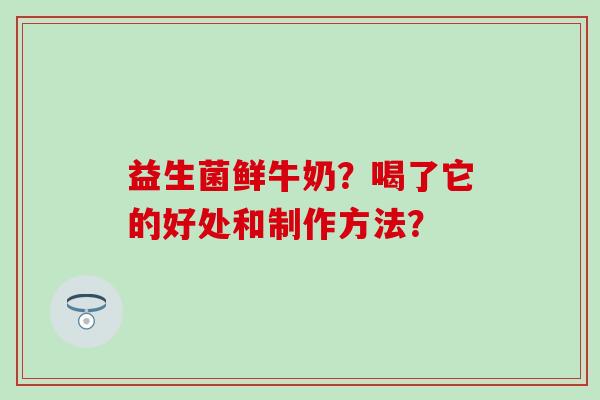 益生菌鲜牛奶？喝了它的好处和制作方法？