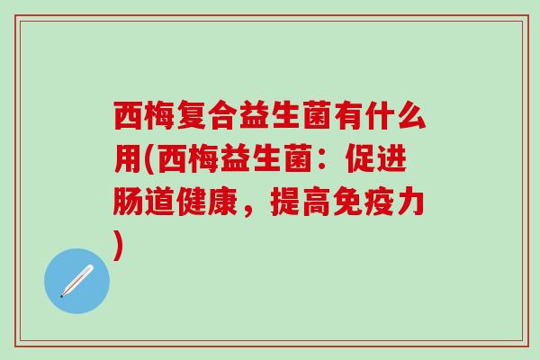 西梅复合益生菌有什么用(西梅益生菌：促进肠道健康，提高力)