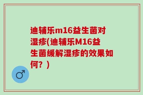 迪辅乐m16益生菌对(迪辅乐M16益生菌缓解的效果如何？)