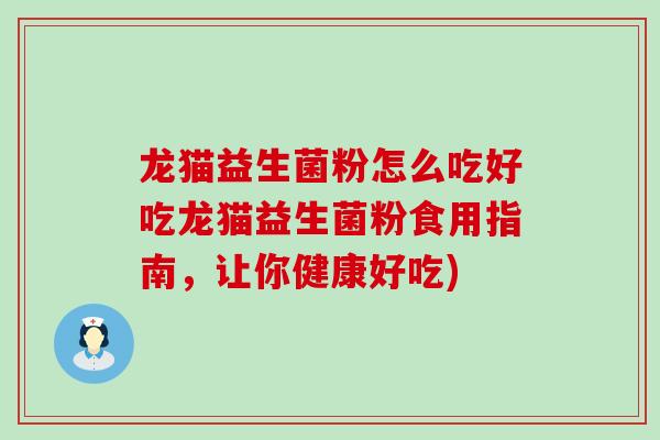 龙猫益生菌粉怎么吃好吃龙猫益生菌粉食用指南，让你健康好吃)