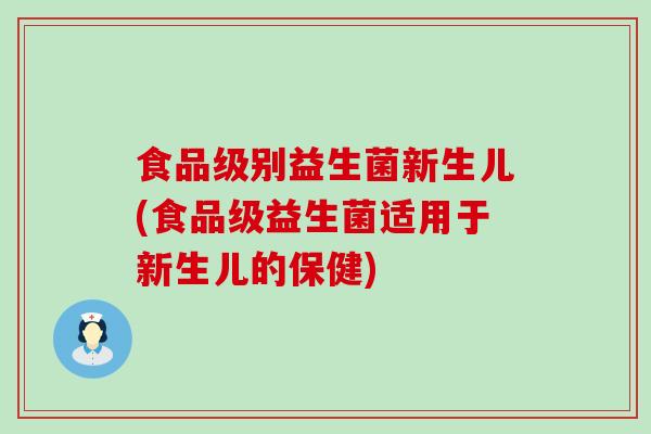 食品级别益生菌新生儿(食品级益生菌适用于新生儿的保健)