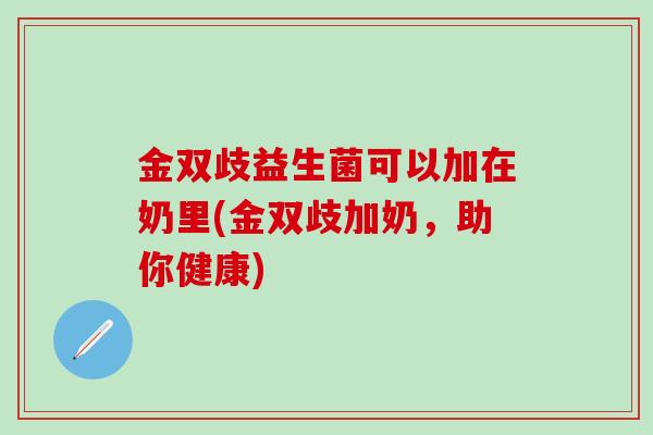 金双歧益生菌可以加在奶里(金双歧加奶，助你健康)