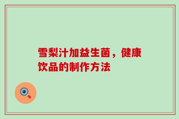 雪梨汁加益生菌，健康饮品的制作方法