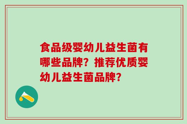 食品级婴幼儿益生菌有哪些品牌?推荐优质婴幼儿益生菌品牌? 食品级婴幼儿益生菌有哪些品牌?推荐优质婴幼儿益生菌品牌?