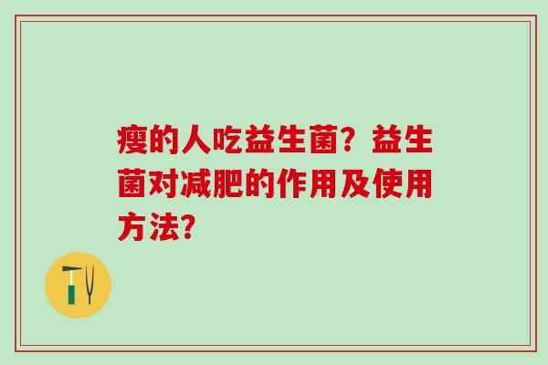 瘦的人吃益生菌？益生菌对的作用及使用方法？