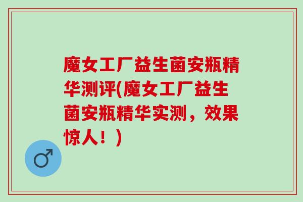 魔女工厂益生菌安瓶精华测评(魔女工厂益生菌安瓶精华实测，效果惊人！)