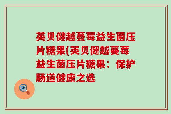英贝健越蔓莓益生菌压片糖果(英贝健越蔓莓益生菌压片糖果：保护肠道健康之选
