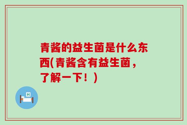 青酱的益生菌是什么东西(青酱含有益生菌，了解一下！)