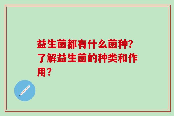 益生菌都有什么菌种？了解益生菌的种类和作用？